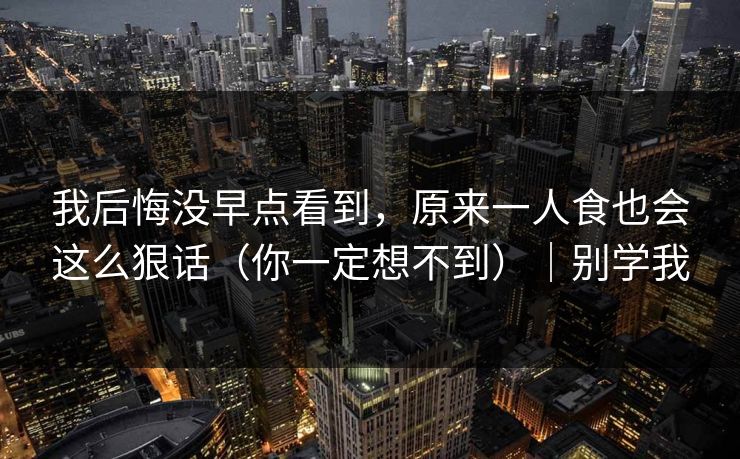 我后悔没早点看到，原来一人食也会这么狠话（你一定想不到）｜别学我  第1张